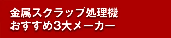「金属スクラップ処理機おすすめ3大メーカーと書かれた」リンク